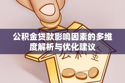 佛山公积金贷款影响因素的多维度解析与优化建议