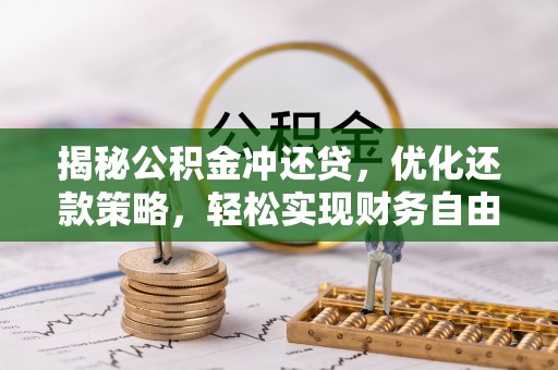 佛山揭秘公积金冲还贷，优化还款策略，轻松实现财务自由