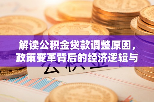 佛山解读公积金贷款调整原因，政策变革背后的经济逻辑与民生影响