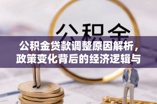 佛山公积金贷款调整原因解析，政策变化背后的经济逻辑与民生考量